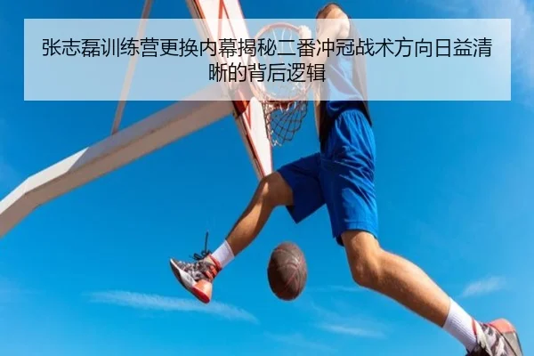 张志磊训练营更换内幕揭秘二番冲冠战术方向日益清晰的背后逻辑 - B-Sports
