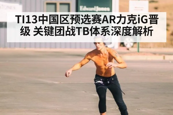 TI13中国区预选赛AR力克iG晋级 关键团战TB体系深度解析（B-Sports）