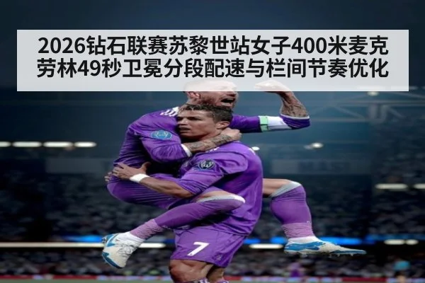 2026钻石联赛苏黎世站女子400米麦克劳林49秒卫冕分段配速与栏间节奏优化 - B-Sports