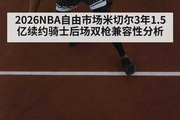 2026NBA自由市场米切尔3年1.5亿续约骑士后场双枪兼容性分析 - B-Sports