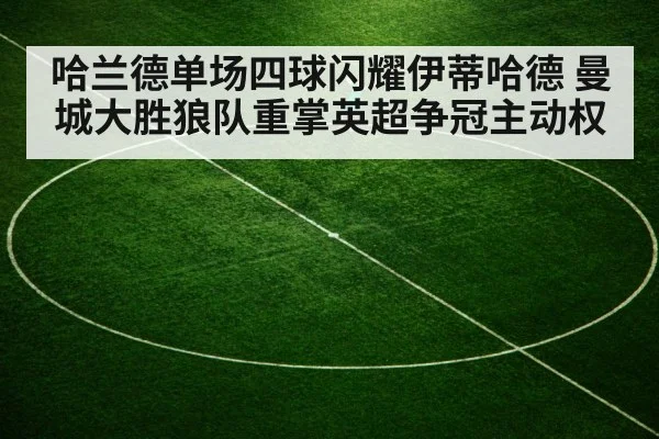 哈兰德单场四球闪耀伊蒂哈德 曼城大胜狼队重掌英超争冠主动权 - B-Sports