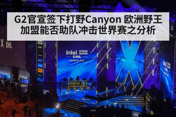 G2官宣签下打野Canyon 欧洲野王加盟能否助队冲击世界赛之分析 - B-Sports