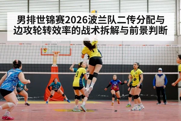 男排世锦赛2026波兰队二传分配与边攻轮转效率的战术拆解与前景判断 - B-Sports