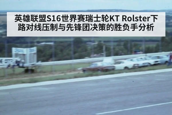 英雄联盟S16世界赛瑞士轮KT Rolster下路对线压制与先锋团决策的胜负手分析 - B-Sports