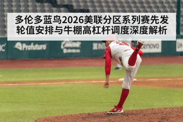多伦多蓝鸟2026美联分区系列赛先发轮值安排与牛棚高杠杆调度深度解析 - B-Sports