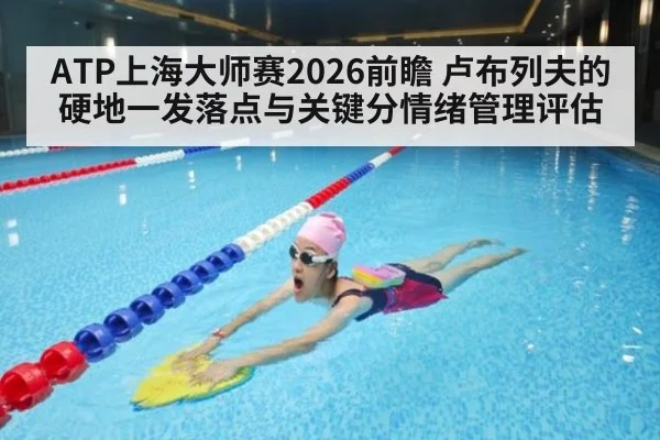 ATP上海大师赛2026前瞻 卢布列夫的硬地一发落点与关键分情绪管理评估 - B-Sports