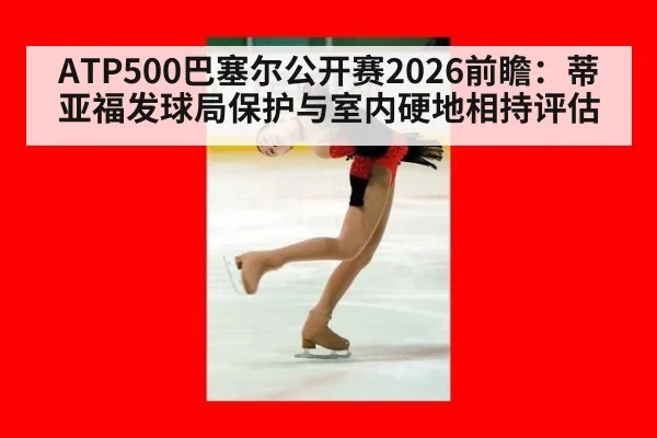 ATP500巴塞尔公开赛2026前瞻：蒂亚福发球局保护与室内硬地相持评估（B-Sports）