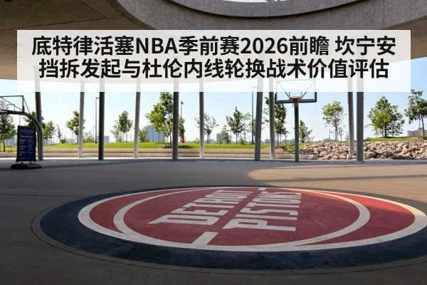 底特律活塞NBA季前赛2026前瞻 坎宁安挡拆发起与杜伦内线轮换战术价值评估 - B-Sports