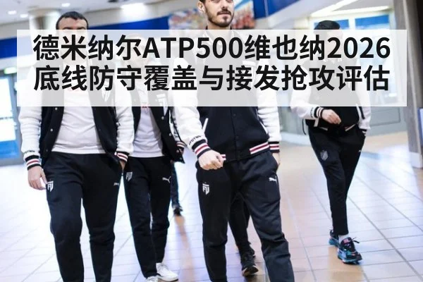 德米纳尔ATP500维也纳2026底线防守覆盖与接发抢攻评估 - B-Sports