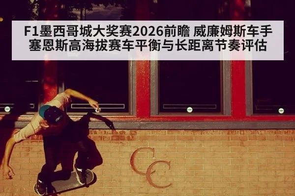 F1墨西哥城大奖赛2026前瞻 威廉姆斯车手塞恩斯高海拔赛车平衡与长距离节奏评估 - B-Sports