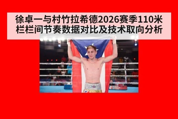 徐卓一与村竹拉希德2026赛季110米栏栏间节奏数据对比及技术取向分析 - B-Sports