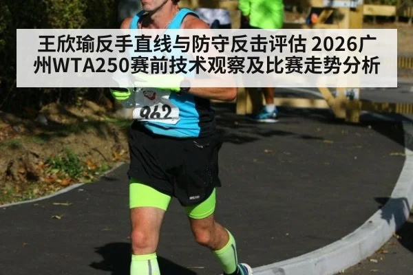 王欣瑜反手直线与防守反击评估 2026广州WTA250赛前技术观察及比赛走势分析 - B-Sports
