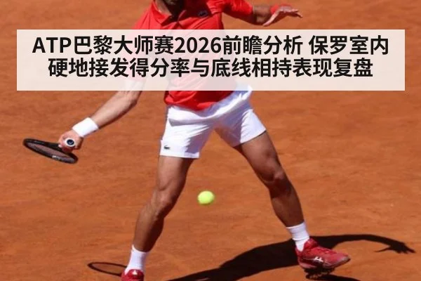 ATP巴黎大师赛2026前瞻分析 保罗室内硬地接发得分率与底线相持表现复盘 - B-Sports